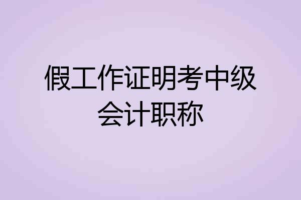 假工作证明考中级会计职称