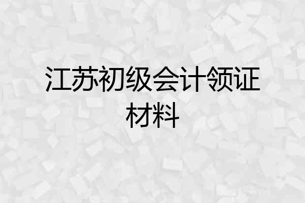 江苏初级会计领证材料