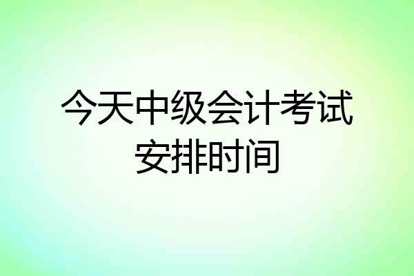 今天中级会计考试安排时间