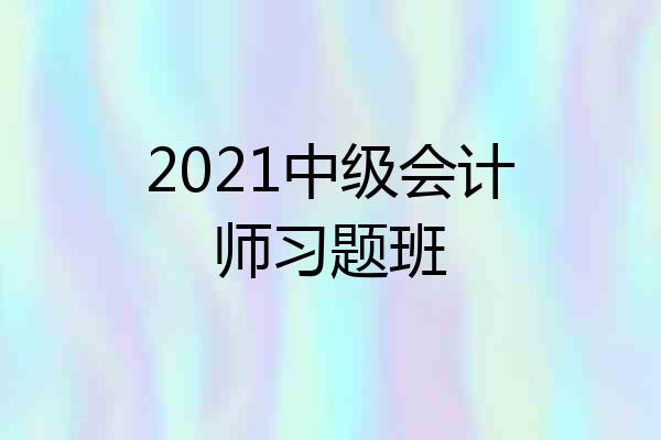 2021中级会计师习题班