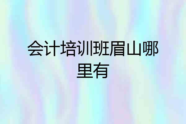 会计培训班眉山哪里有