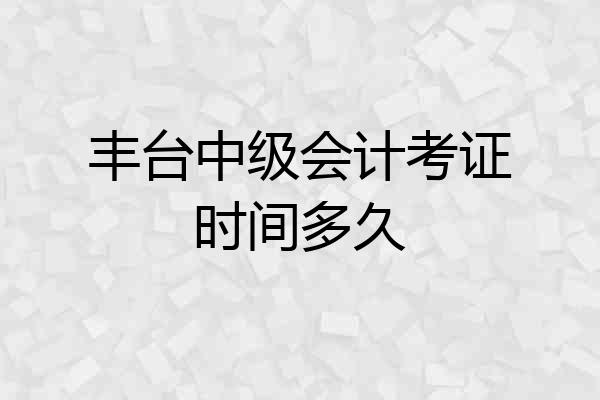 丰台中级会计考证时间多久