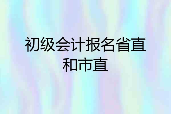 初级会计报名省直和市直