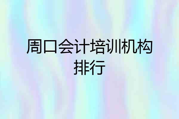 周口会计培训机构排行