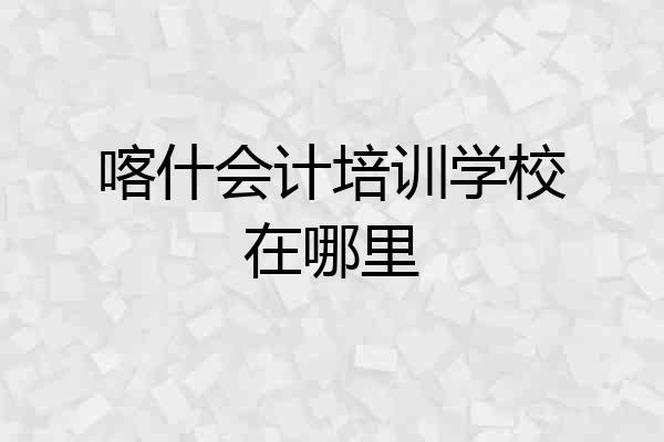 喀什会计培训学校在哪里