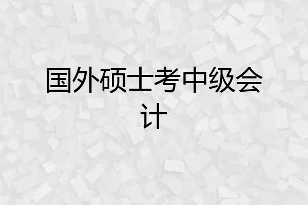 国外硕士考中级会计