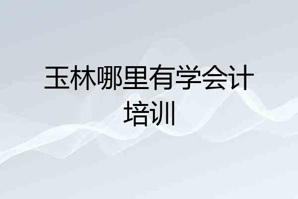 玉林哪里有学会计培训