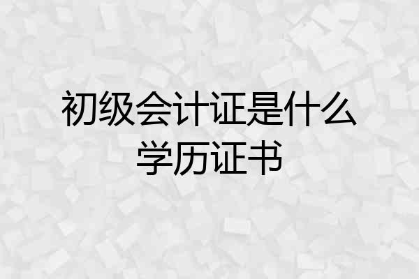 初级会计证是什么学历证书
