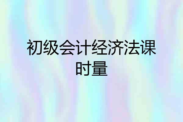 初级会计经济法课时量