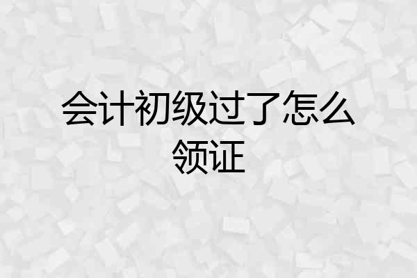 会计初级过了怎么领证