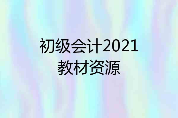 初级会计2021教材资源