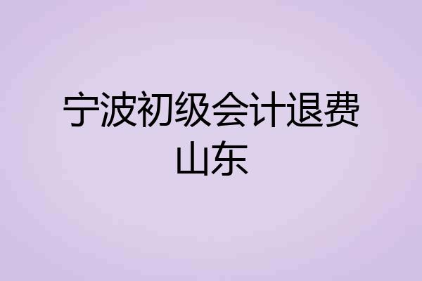 宁波初级会计退费山东