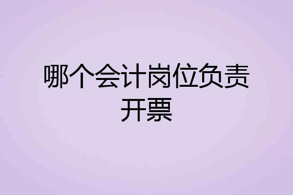 哪个会计岗位负责开票