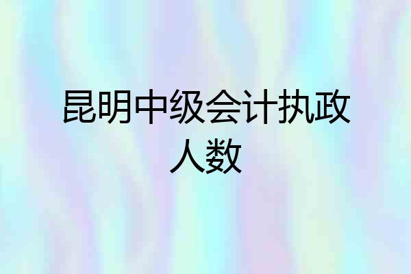 昆明中级会计执政人数
