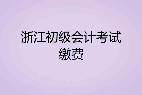浙江初级会计考试缴费