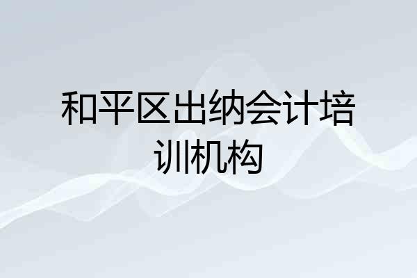 和平区出纳会计培训机构