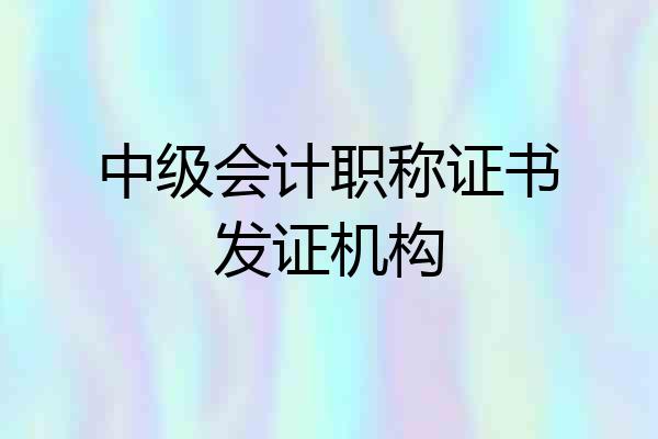 中级会计职称证书发证机构
