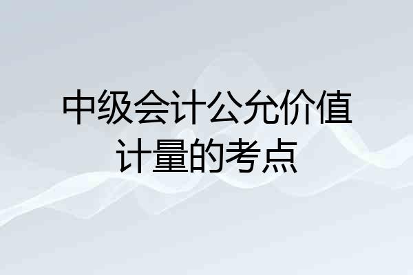中级会计公允价值计量的考点