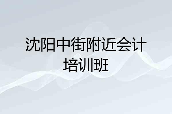 沈阳中街附近会计培训班