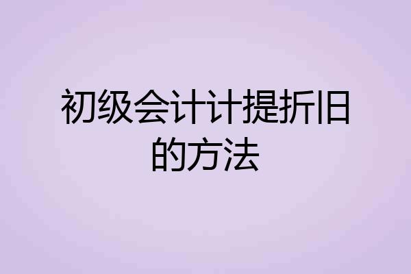 初级会计计提折旧的方法