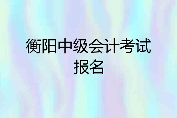衡阳中级会计考试报名