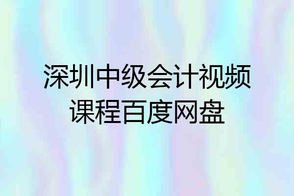 深圳中级会计视频课程百度网盘