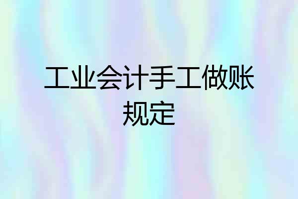 工业会计手工做账规定