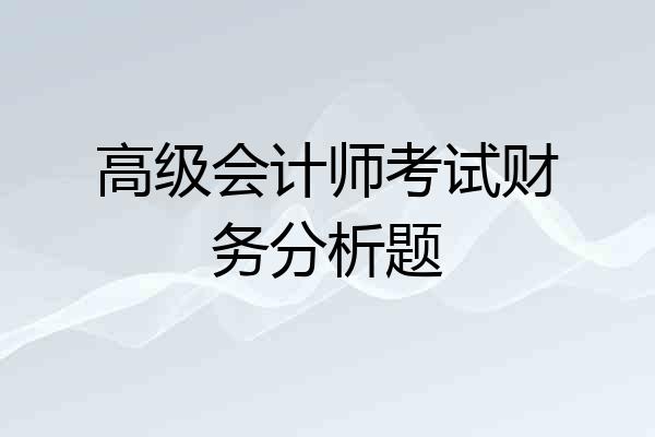 高级会计师考试财务分析题