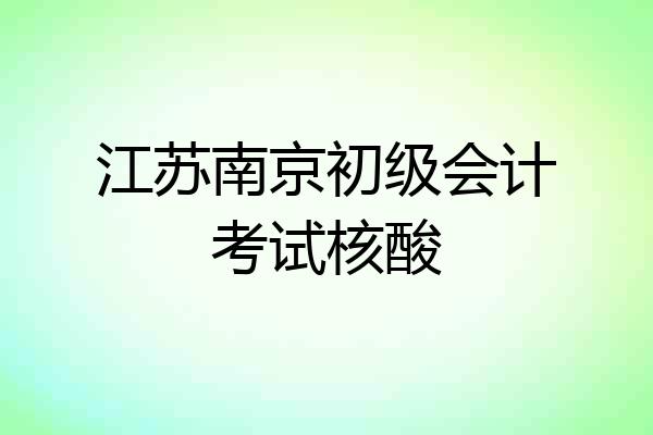 江苏南京初级会计考试核酸