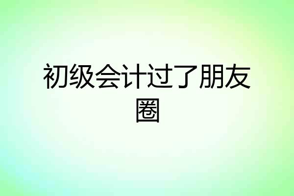初级会计过了朋友圈