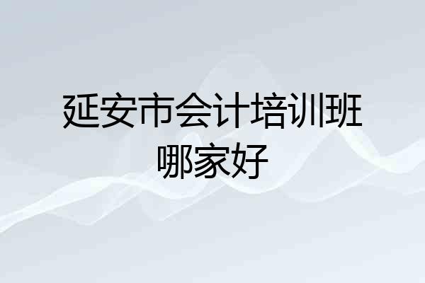 延安市会计培训班哪家好