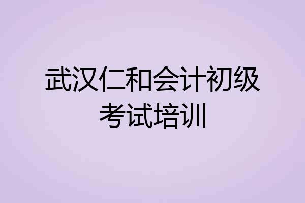 武汉仁和会计初级考试培训
