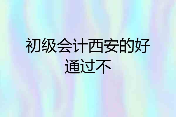 初级会计西安的好通过不