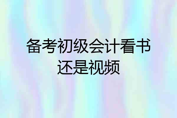 备考初级会计看书还是视频