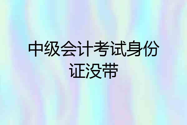 中级会计考试身份证没带
