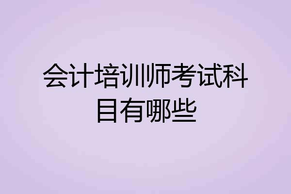 会计培训师考试科目有哪些