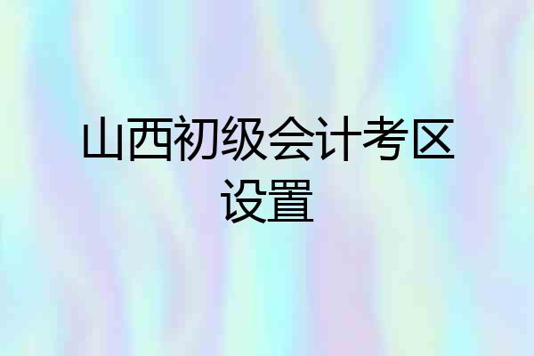山西初级会计考区设置