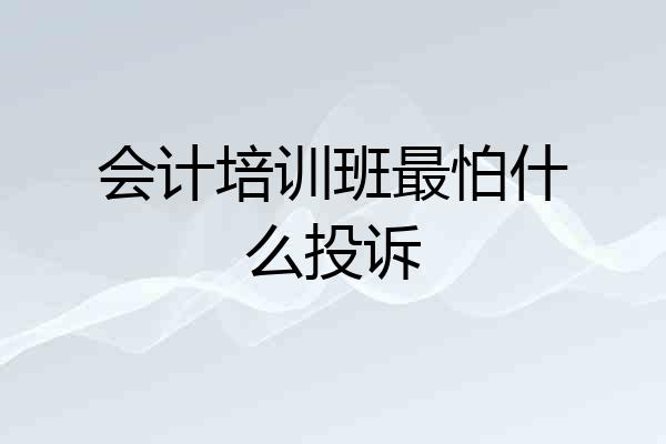 会计培训班最怕什么投诉