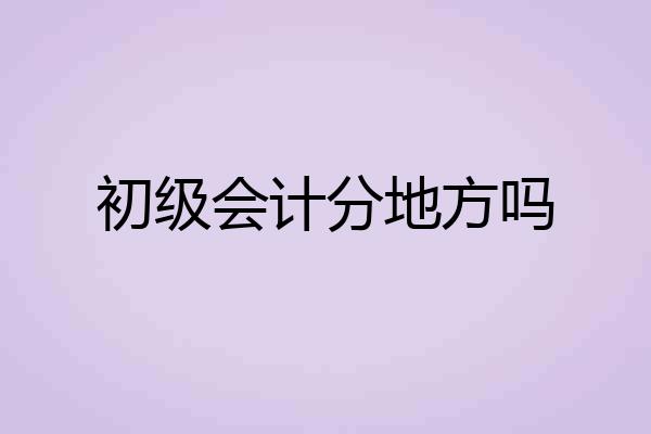 初级会计分地方吗