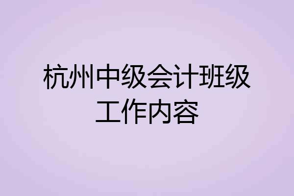 杭州中级会计班级工作内容