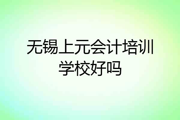 无锡上元会计培训学校好吗