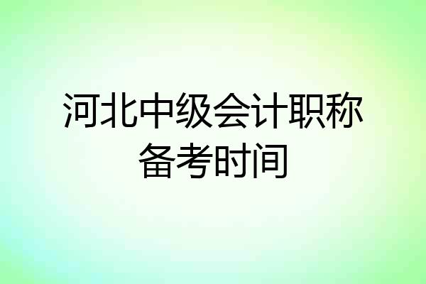河北中级会计职称备考时间