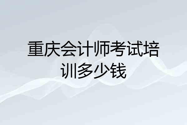 重庆会计师考试培训多少钱