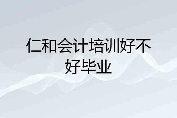仁和会计培训好不好毕业