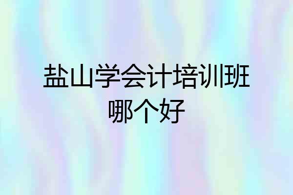 盐山学会计培训班哪个好