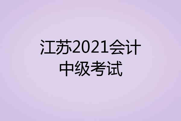 江苏2021会计中级考试