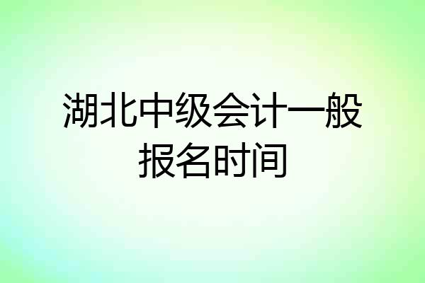 湖北中级会计一般报名时间