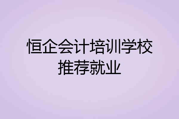 恒企会计培训学校推荐就业