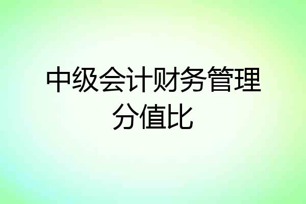 中级会计财务管理分值比