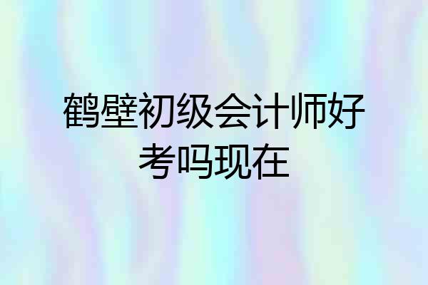 鹤壁初级会计师好考吗现在